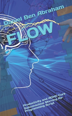 Flow: Productivity and ADHD Cure Subconscious Morning Re-Programming Script - Ben Abraham, Daniel