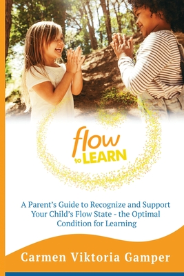 Flow To Learn: A 52-Week Parent's Guide to Recognize & Support Your Child's Flow State - the Optimal Condition for Learning - Gamper, Carmen Viktoria