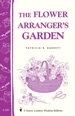 Flower Arranger's Garden: Storey's Country Wisdom Bulletin  A.103 - Barrett, Patricia R.