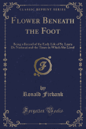 Flower Beneath the Foot: Being a Record of the Early Life of St. Laura de Nazianzi and the Times in Which She Lived (Classic Reprint)