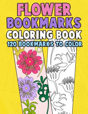 Flower Bookmarks Coloring Book: 120 Bookmarks to Color: Really Relaxing Gorgeous Illustrations for Stress Relief with Garden Designs, Floral Patterns and Amazing Swirls for Kids and Adults - Clemens, Annie