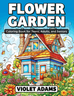 Flower Garden Coloring Book for Teens, Adults, and Seniors: Coloring Pages of Nature Scenes with Beautiful Botanical Gardens and Floral Designs