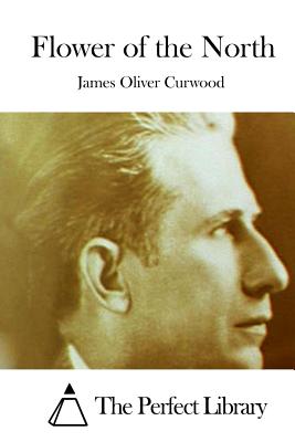 Flower of the North - The Perfect Library (Editor), and Curwood, James Oliver