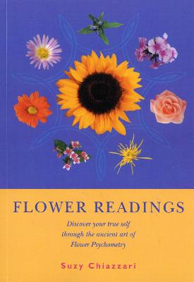 Flower Readings: Discover your true self with flowers through the ancient art of Flower Psychometry - Chiazzari, Suzy