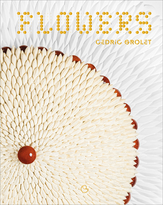 Flowers: A French Patisserie Cookbook - Grolet, Cdric