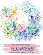 Flowers, a Reverse Coloring Book for Teens and Adults: Ink Tracing Creative Adventure with Nature-Inspired Watercolor Canvases, Ideal for Mindful Free Doodling.