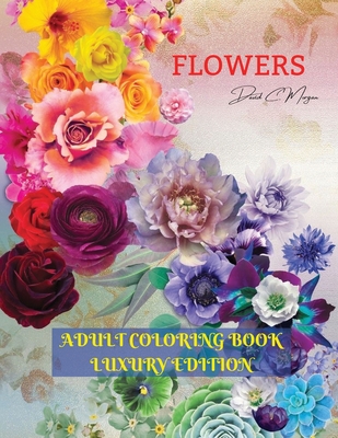 Flowers Adult Coloring Book Luxury Edition: Stress Relieving Designs with Flowers for Adults 40 Premium Coloring Pages with Amazing Designs - Morgan, David C