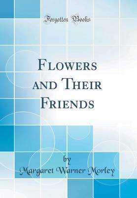 Flowers and Their Friends (Classic Reprint) - Morley, Margaret Warner