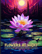 Flowers At Night: Botanical Coloring Book With Charming Flowers, Outdoor Garden Scenes & Night Gardens Midnight Coloring Pages For Color & Relax. Black Background Coloring Book