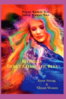 Flowers Don't Chase the Bees: About Strong and Vibrant Women - Das, Sudip Kumar, and Das, Dipan Kumar