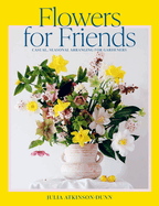 Flowers for Friends: Casual, seasonal arranging for gardeners