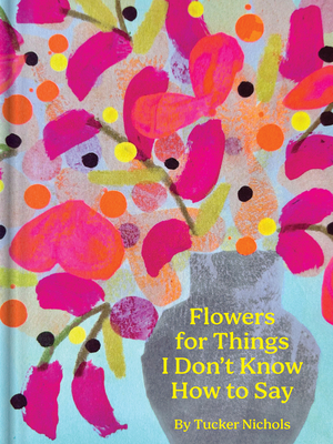 Flowers for Things I Don't Know How to Say - Nichols, Tucker