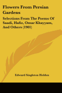 Flowers From Persian Gardens: Selections From The Poems Of Saadi, Hafiz, Omar Khayyam, And Others (1901)