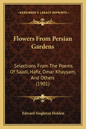 Flowers from Persian Gardens: Selections from the Poems of Saadi, Hafiz, Omar Khayyam, and Others