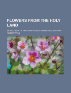 Flowers from the Holy Land; An Account of the Chief Plants Named in Scripture