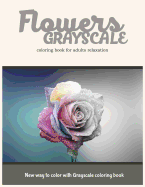 Flowers Grayscale Coloring Book for Adults Relaxation: New Way to Color with Grayscale Coloring Book