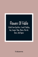Flowers Of Fable; Culled From Epictetus, Croxall, Dodsley, Gay, Cowper, Pope, Moore, Merrick, Denis, And Tapner; With Original Translations From La Fontaine, Krasicki, Herder, Gellert, Lessing, Pignotti, And Others The Whole Selected For The...