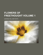Flowers of Freethought: Volume 1