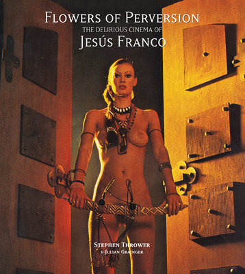 Flowers of Perversion: The Delirious Cinema of Jess Franco - Thrower, Stephen, and Grainger, Julian