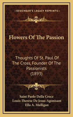 Flowers Of The Passion: Thoughts Of St. Paul Of The Cross, Founder Of The Passionists (1893) - Saint Paolo Della Croce, and Jesus-Agonisant, Louis-Therese De (Editor), and Mulligan, Ella A (Translated by)