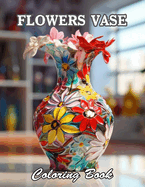 Flowers Vase Adults Coloring Book: A Stress Relief Experience for All Ages