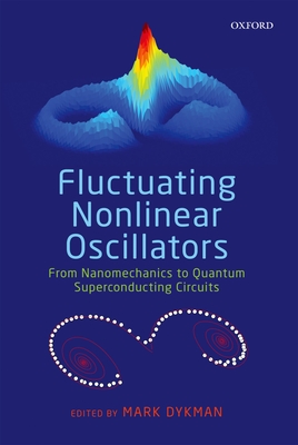 Fluctuating Nonlinear Oscillators: From Nanomechanics to Quantum Superconducting Circuits - Dykman, Mark (Editor)