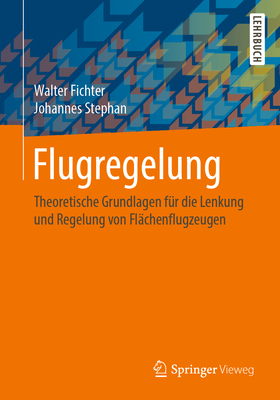 Flugregelung: Theoretische Grundlagen Fr Die Lenkung Und Regelung Von Flchenflugzeugen - Fichter, Walter, and Stephan, Johannes