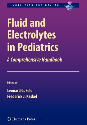 Fluid and Electrolytes in Pediatrics: A Comprehensive Handbook - Feld, Leonard G (Editor), and Kaskel, Frederick J (Editor)