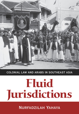 Fluid Jurisdictions: Colonial Law and Arabs in Southeast Asia - Yahaya, Nurfadzilah