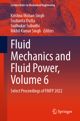 Fluid Mechanics and Fluid Power, Volume 6: Select Proceedings of FMFP 2022 - Singh, Krishna Mohan (Editor), and Dutta, Sushanta (Editor), and Subudhi, Sudhakar (Editor)