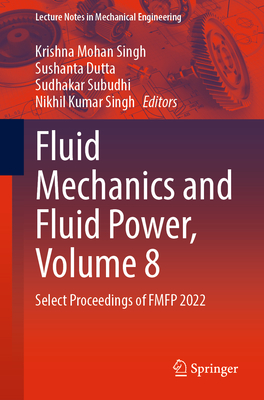 Fluid Mechanics and Fluid Power, Volume 8: Select Proceedings of FMFP 2022 - Singh, Krishna Mohan (Editor), and Dutta, Sushanta (Editor), and Subudhi, Sudhakar (Editor)
