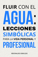 Fluir con el agua: lecciones simb?licas para la vida personal y profesional