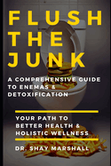 Flush the Junk: A Comprehensive Guide to Enemas & Detoxification: Your Path to Better Health & Holistic Wellness