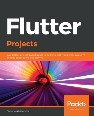 Flutter Projects: A practical, project-based guide to building real-world cross-platform mobile applications and games - Alessandria, Simone