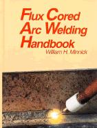Flux Cored Arc Welding Handbook - Minnick, William H