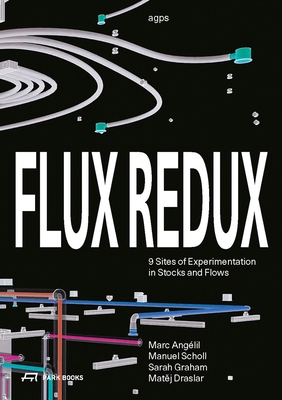 Flux Redux: 9 Sites of Experimentation in Stocks and Flows - agps (Editor), and Anglil, Marc (Editor), and Graham, Sarah (Editor)