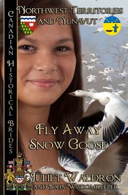 Fly Away Snow Goose: Northwest Territories and Nunavut - Waldron, Juliet, and Wisdomkeeper, John