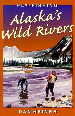 Fly Fishing Alaska's Wild Rivers - Heiner, Dan