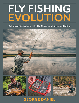 Fly Fishing Evolution: Advanced Strategies for Dry Fly, Nymph, and Streamer Fishing - Daniel, George