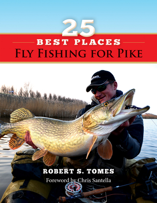 Fly Fishing for Pike: 25 Best Places - Tomes, Robert S, and Santella, Chris (Foreword by)