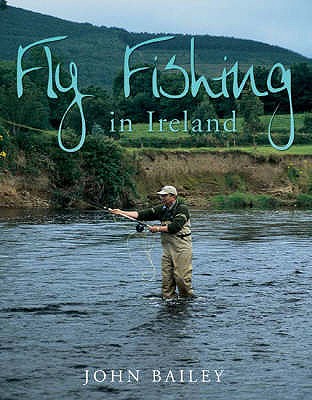 Fly Fishing in Ireland: A Celebration in Words and Photographs - Bailey, John