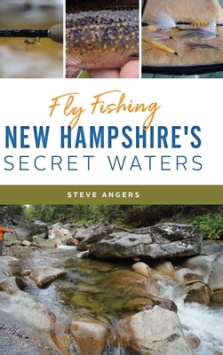 Fly Fishing New Hampshire's Secret Waters - Angers, Steve