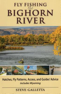 Fly Fishing the Bighorn River: Hatches, Fly Patterns, Access, and Guidesg Advice - Galletta, Steve