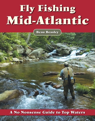 Fly Fishing the Mid-Atlantic: A No Nonsense Guide to Top Waters - Beasley, Beau