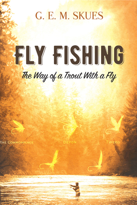 Fly Fishing: The Way of a Trout with a Fly - Skues, G E M