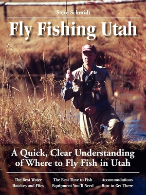 Fly Fishing Utah: A Quick, Clear Understanding of Where to Fly Fish in Utah - Schmidt, Steve