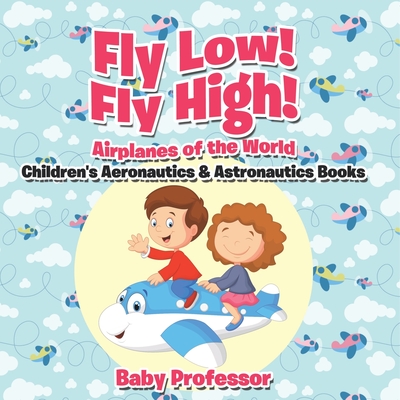 Fly Low! Fly High Airplanes of the World - Children's Aeronautics & Astronautics Books - Baby Professor