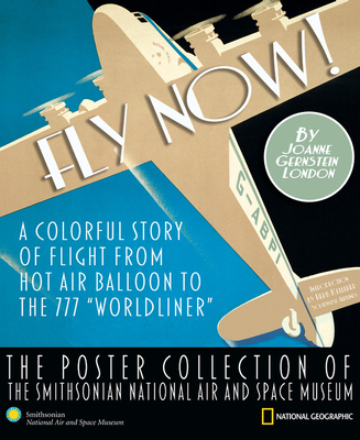 Fly Now!: A Colorful Story of Flight from Hot Air Balloon to the 777 "Worldliner" -- The Poster Collection of the Smithsonian National Air and Space Museum - London, Joanne