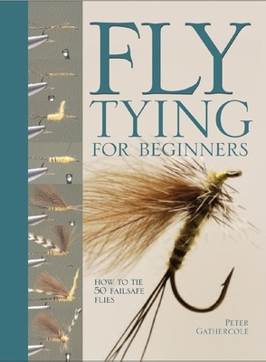 Fly Tying for Beginners: How to Tie 50 Failsafe Flies - Gathercole, Peter