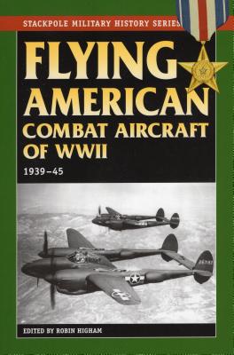 Flying American Combat Aircraft of World War II: 1939-45 - Higham, Robin (Editor), and Siddall, Abigail T (Editor), and Williams, Carol (Editor)